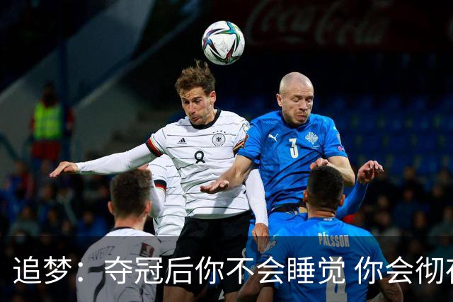 追梦：夺冠后你不会睡觉 你会彻夜狂欢然后在某个时间点累垮睡着