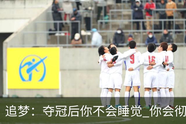 追梦：夺冠后你不会睡觉 你会彻夜狂欢然后在某个时间点累垮睡着